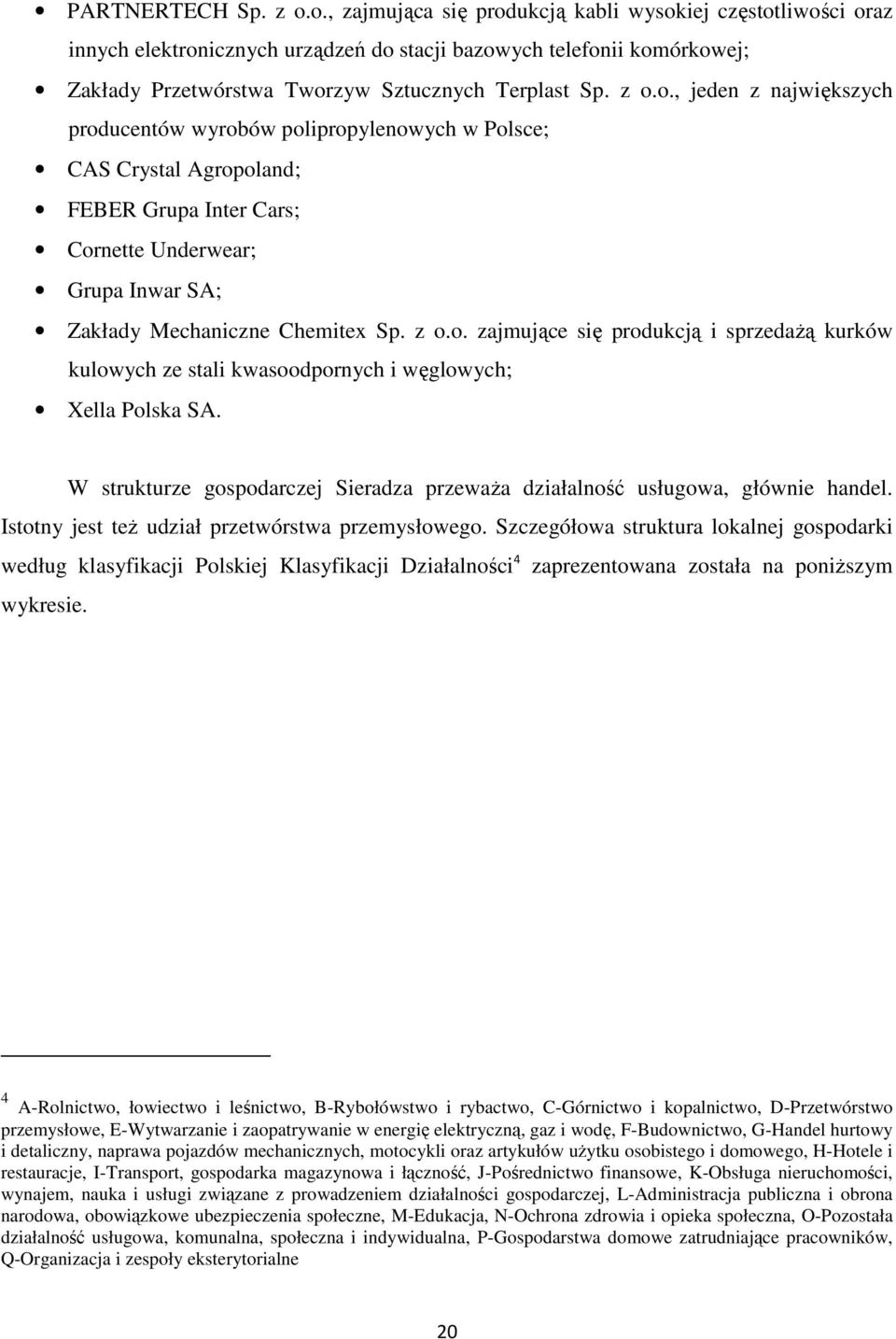 z o.o. zajmujące się produkcją i sprzedażą kurków kulowych ze stali kwasoodpornych i węglowych; Xella Polska SA. W strukturze gospodarczej Sieradza przeważa działalność usługowa, głównie handel.