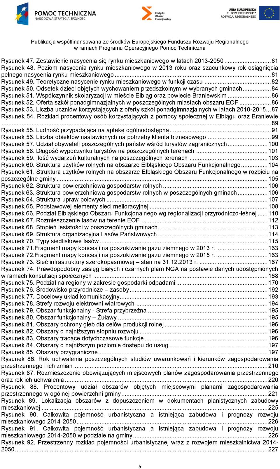 .. 82 Rysunek 50. Odsetek dzieci objętych wychowaniem przedszkolnym w wybranych gminach... 84 Rysunek 51. Współczynnik skolaryzacji w mieście Elbląg oraz powiecie Braniewskim... 86 Rysunek 52.