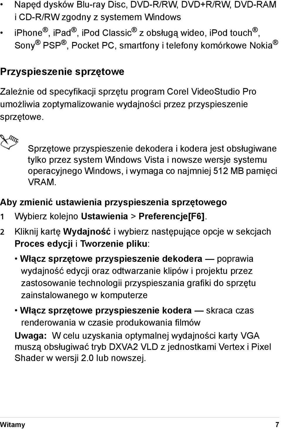 Sprzętowe przyspieszenie dekodera i kodera jest obsługiwane tylko przez system Windows Vista i nowsze wersje systemu operacyjnego Windows, i wymaga co najmniej 512 MB pamięci VRAM.