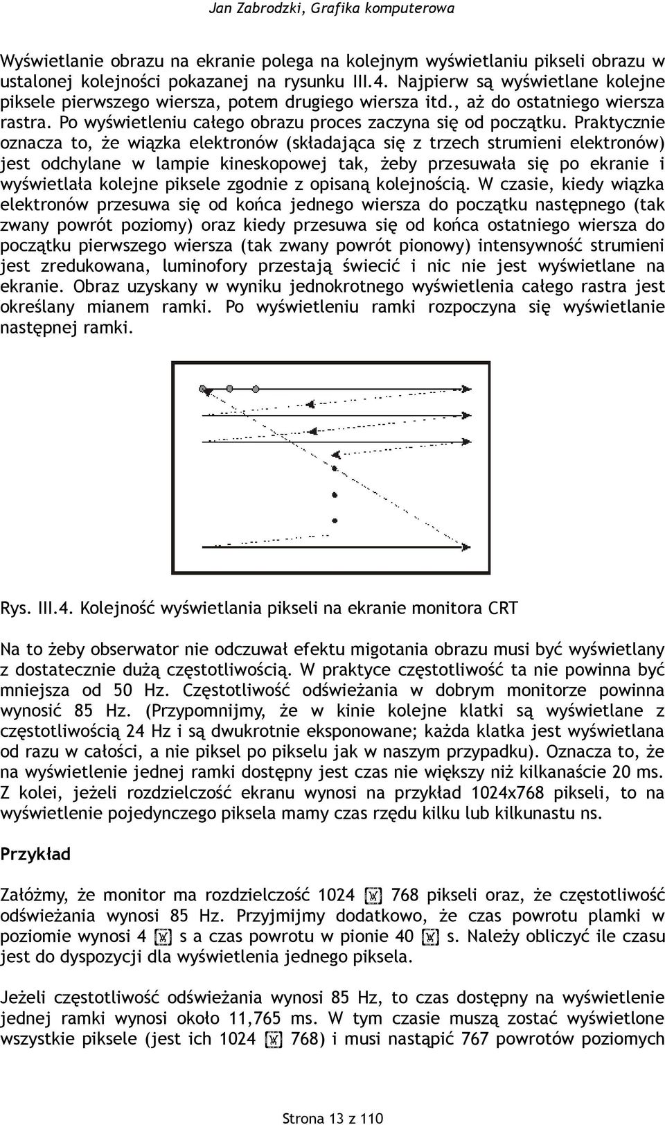 Praktycznie oznacza to, że wiązka elektronów (składająca się z trzech strumieni elektronów) jest odchylane w lampie kineskopowej tak, żeby przesuwała się po ekranie i wyświetlała kolejne piksele