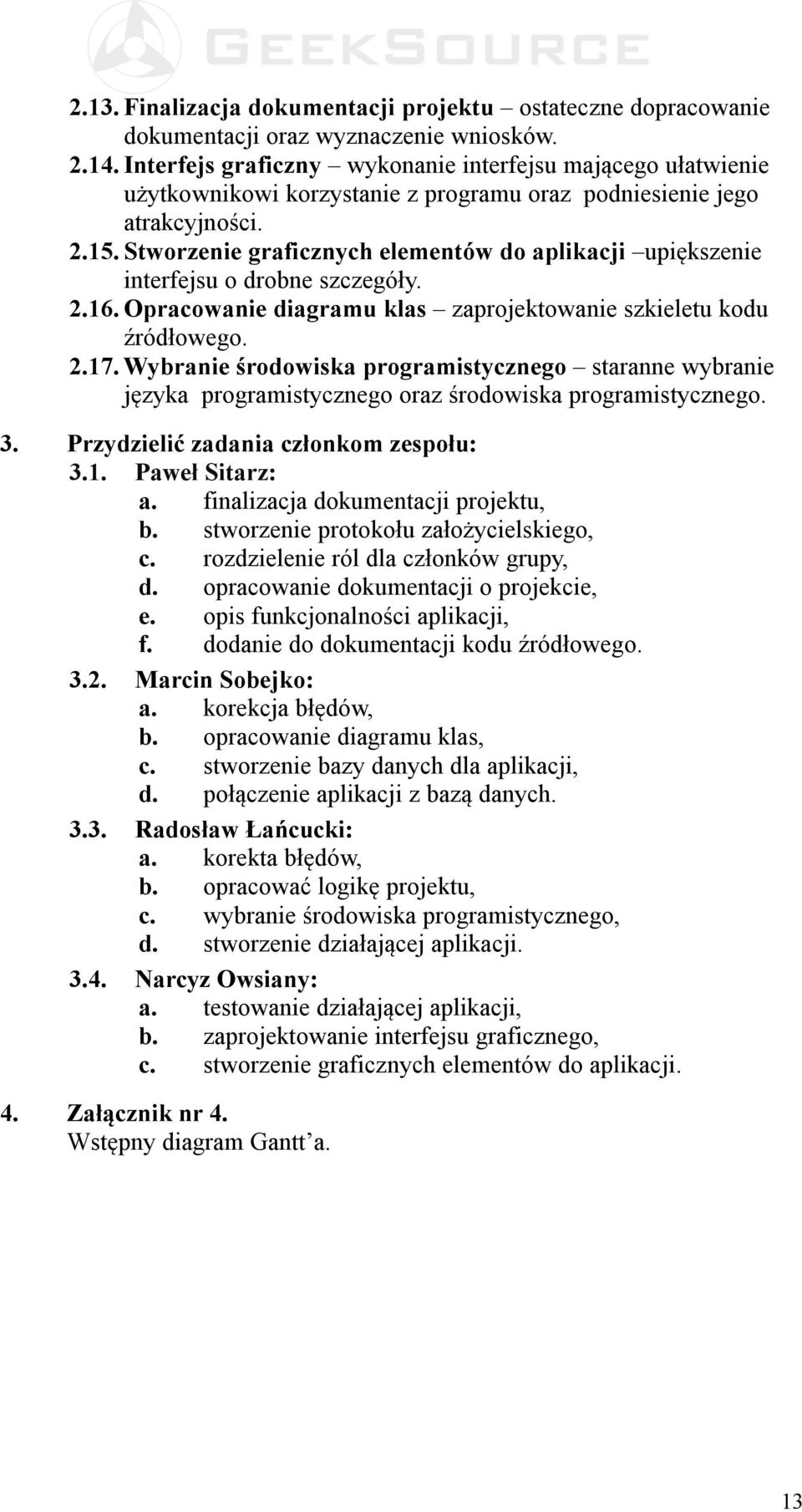 Stworzenie graficznych elementów do aplikacji upiększenie interfejsu o drobne szczegóły. 2.16. Opracowanie diagramu klas zaprojektowanie szkieletu kodu źródłowego. 2.17.