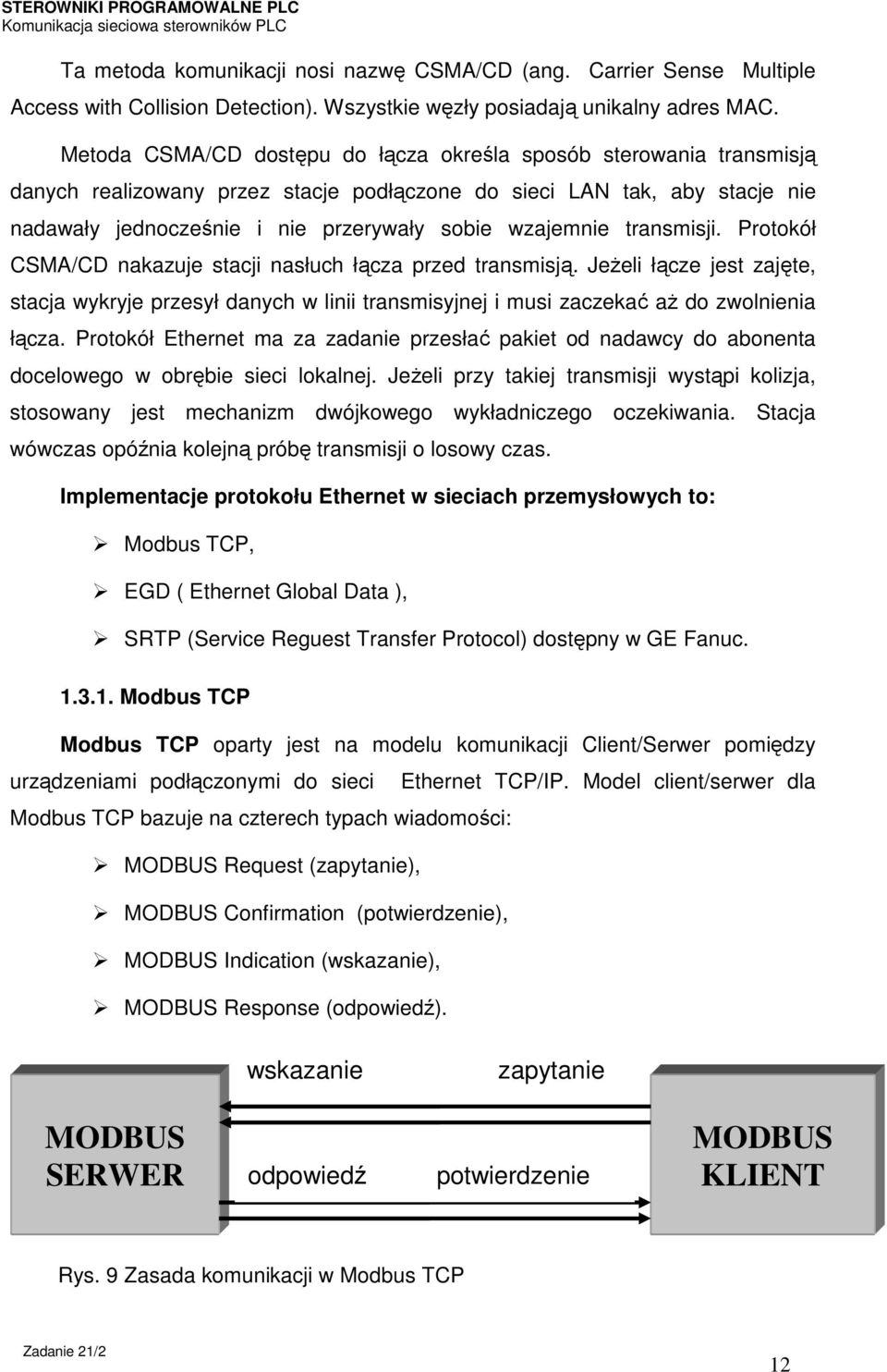 transmisji. Protokół CSMA/CD nakazuje stacji nasłuch łącza przed transmisją. Jeżeli łącze jest zajęte, stacja wykryje przesył danych w linii transmisyjnej i musi zaczekać aż do zwolnienia łącza.