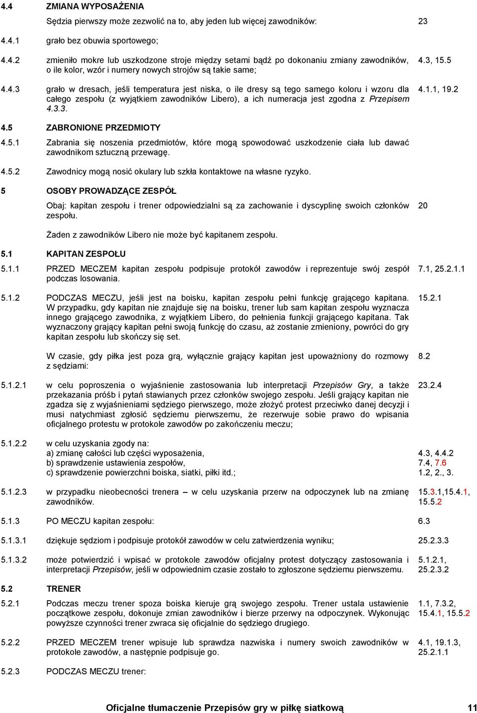 5 4.1.1, 19.2 4.5 ZABRONIONE PRZEDMIOTY 4.5.1 Zabrania się noszenia przedmiotów, które mogą spowodować uszkodzenie ciała lub dawać zawodnikom sztuczną przewagę. 4.5.2 Zawodnicy mogą nosić okulary lub szkła kontaktowe na własne ryzyko.