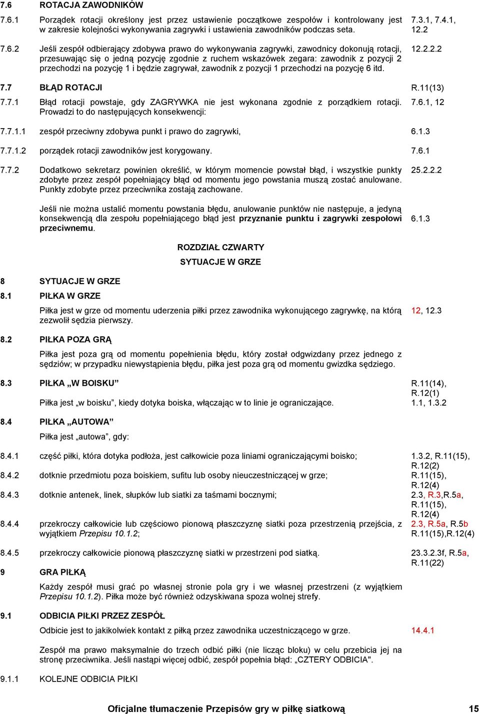 pozycję 1 i będzie zagrywał, zawodnik z pozycji 1 przechodzi na pozycję 6 itd. 7.3.1, 7.4.1, 12.2 12.2.2.2 7.7 BŁĄD ROTACJI R.11(13) 7.7.1 Błąd rotacji powstaje, gdy ZAGRYWKA nie jest wykonana zgodnie z porządkiem rotacji.