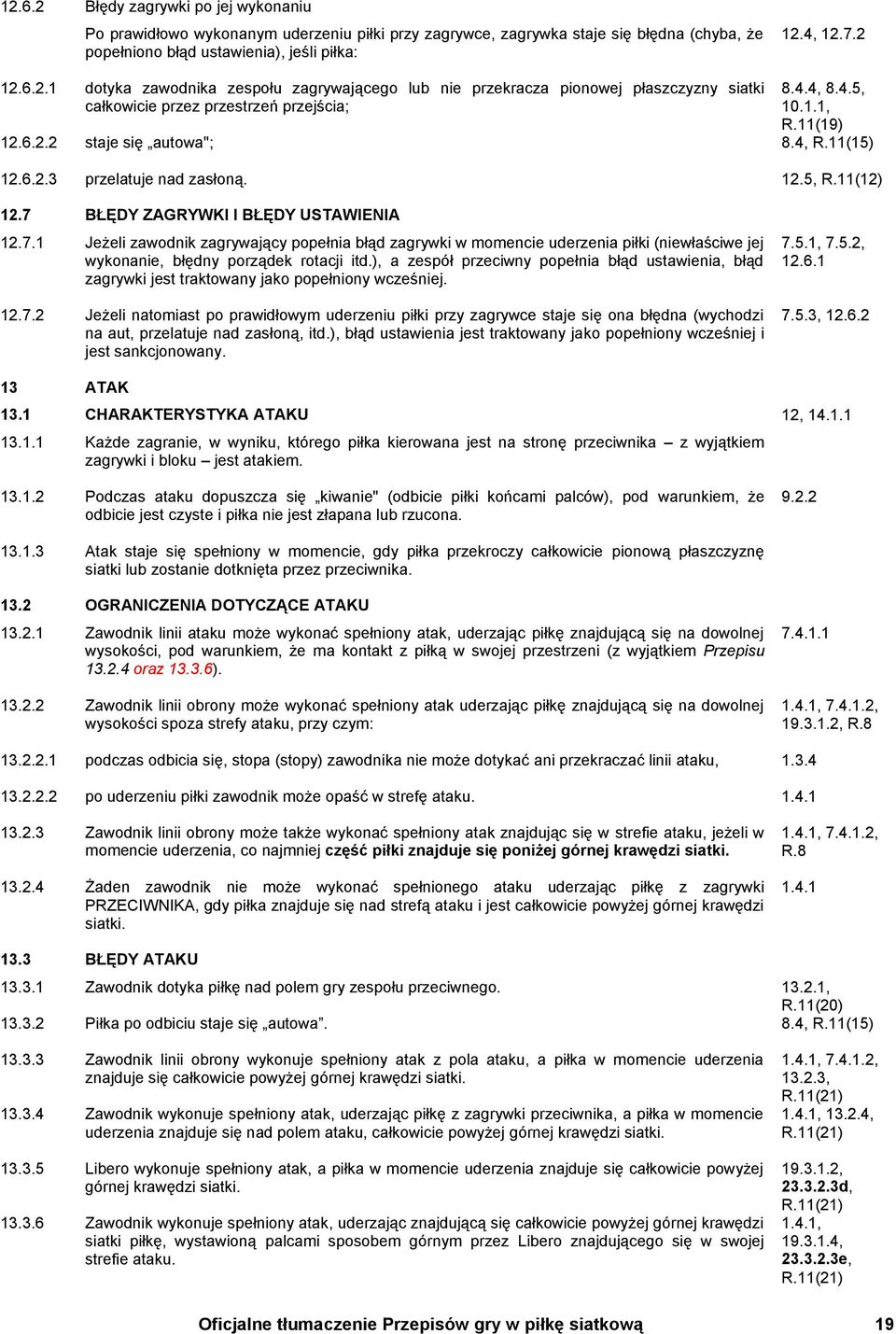 BŁĘDY ZAGRYWKI I BŁĘDY USTAWIENIA 12.7.1 Jeżeli zawodnik zagrywający popełnia błąd zagrywki w momencie uderzenia piłki (niewłaściwe jej wykonanie, błędny porządek rotacji itd.