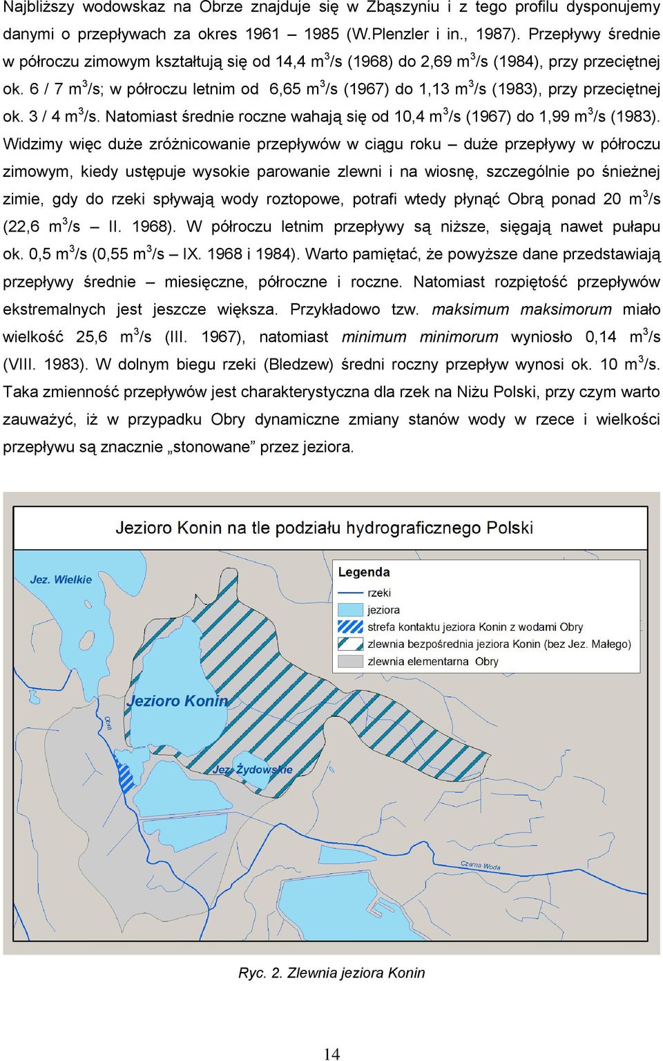 6 / 7 m 3 /s; w półroczu letnim od 6,65 m 3 /s (1967) do 1,13 m 3 /s (1983), przy przeciętnej ok. 3 / 4 m 3 /s. Natomiast średnie roczne wahają się od 10,4 m 3 /s (1967) do 1,99 m 3 /s (1983).