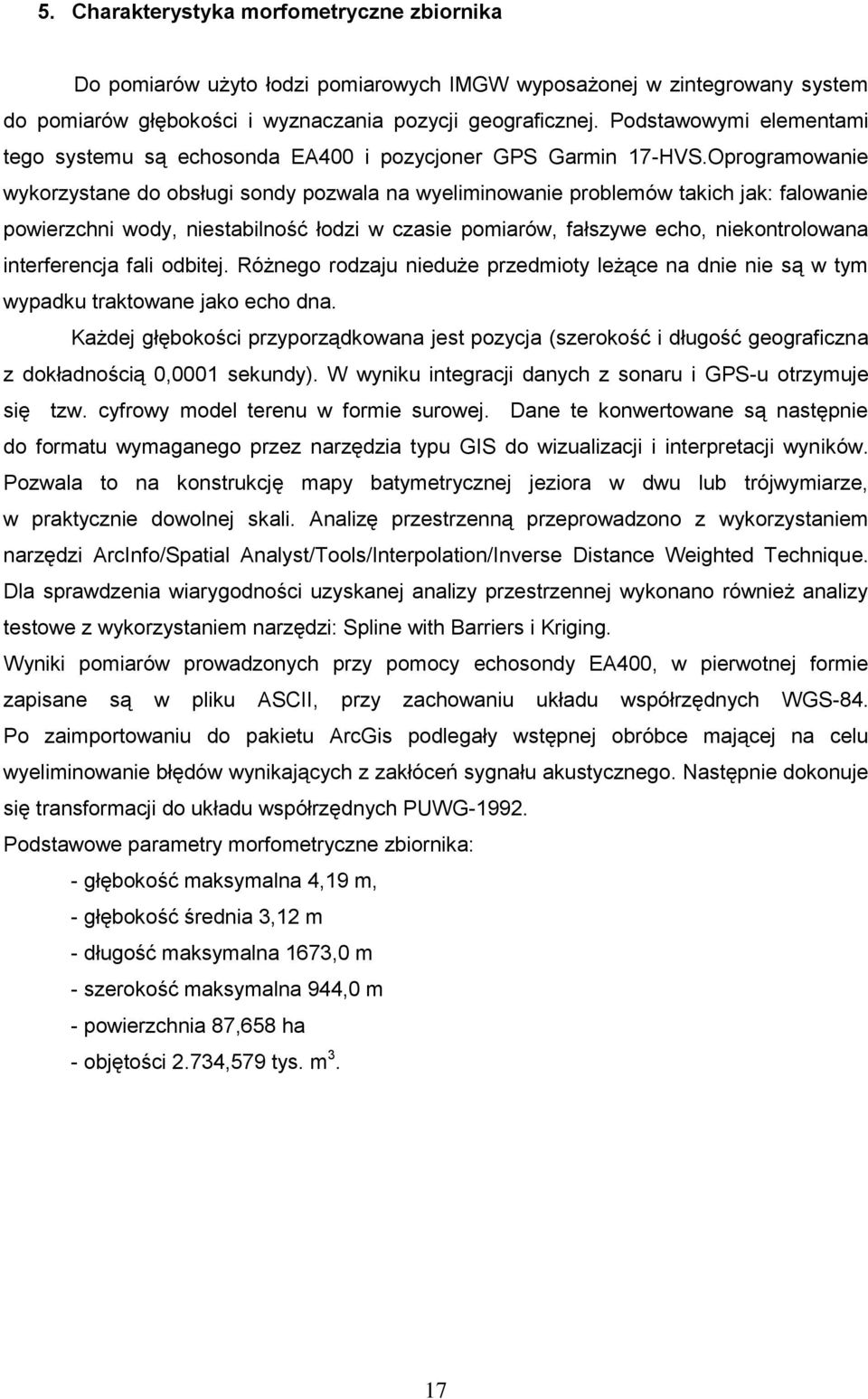 Oprogramowanie wykorzystane do obsługi sondy pozwala na wyeliminowanie problemów takich jak: falowanie powierzchni wody, niestabilność łodzi w czasie pomiarów, fałszywe echo, niekontrolowana