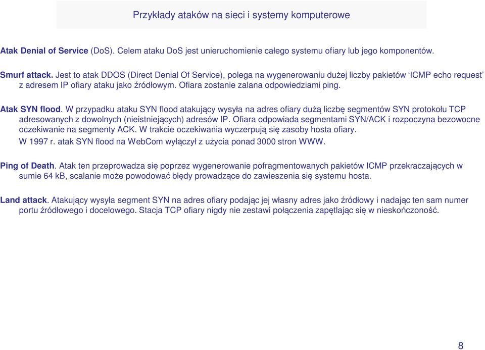 Atak SYN flood. W przypadku ataku SYN flood atakujący wysyła na adres ofiary dużą liczbę segmentów SYN protokołu TCP adresowanych z dowolnych (nieistniejących) adresów IP.