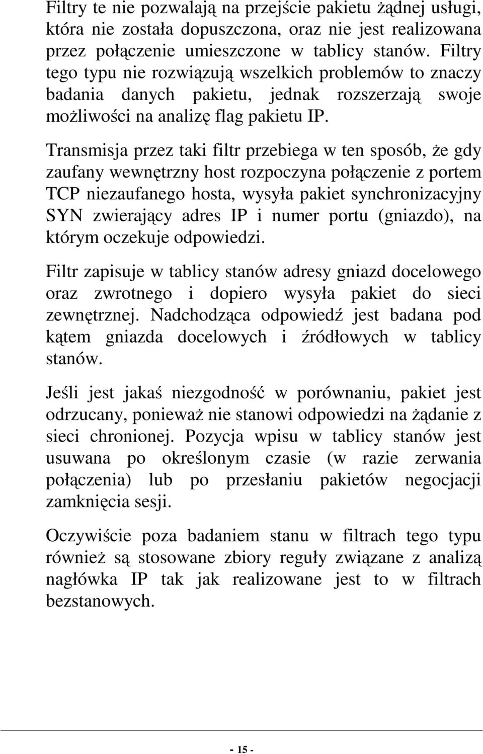 Transmisja przez taki filtr przebiega w ten sposób, że gdy zaufany wewnętrzny host rozpoczyna połączenie z portem TCP niezaufanego hosta, wysyła pakiet synchronizacyjny SYN zwierający adres IP i