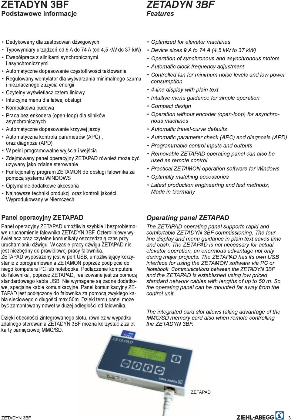 Kompaktowa budowa Praca bez enkodera (open-loop) dla silników asynchronicznych Automatyczne dopasowanie krzywej jazdy Automatyczna kontrola parametrów (APC), oraz diagnoza (APD) W pełni programowalne