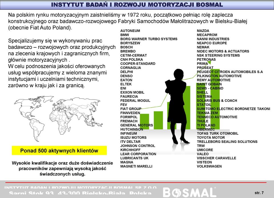 Specjalizujemy się w wykonywaniu prac badawczo rozwojowych oraz produkcyjnych na zlecenia krajowych i zagranicznych firm, głównie motoryzacyjnych.