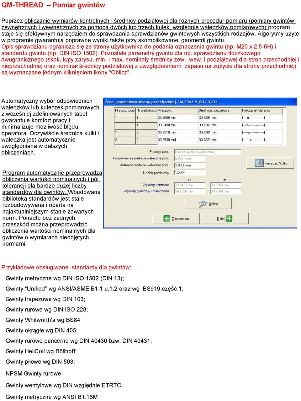 Algorytmy użyte w programie gwarantują poprawne wyniki także przy skomplikowanej geometrii gwintu. Opis sprawdzianu ogranicza się ze strony użytkownika do podania oznaczenia gwintu (np. M20 x 2.