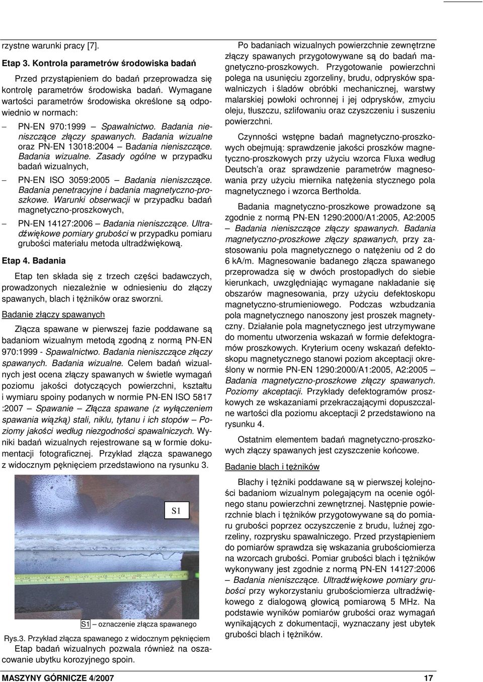 Badania wizualne oraz PN-EN 13018:2004 Badania nieniszczące. Badania wizualne. Zasady ogólne w przypadku badań wizualnych, PN-EN ISO 3059:2005 Badania nieniszczące.