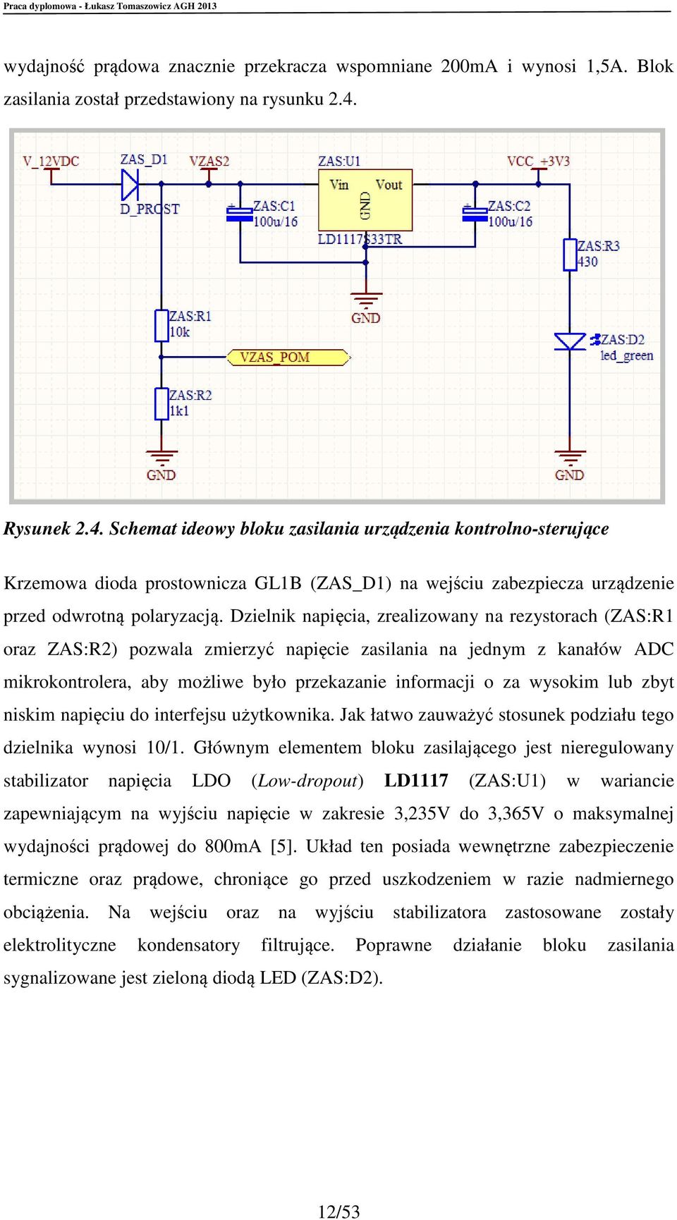 Dzielnik napięcia, zrealizowany na rezystorach (ZAS:R1 oraz ZAS:R2) pozwala zmierzyć napięcie zasilania na jednym z kanałów ADC mikrokontrolera, aby możliwe było przekazanie informacji o za wysokim