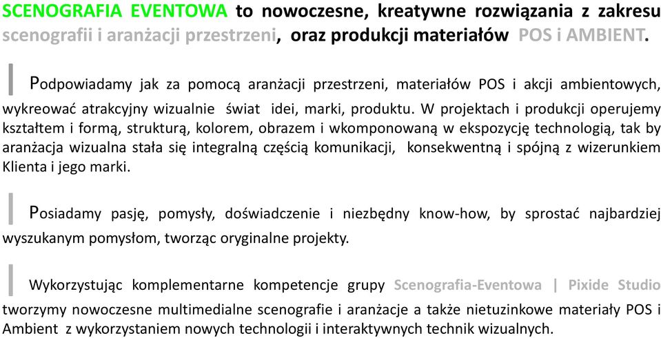 W projektach i produkcji operujemy kształtem i formą, strukturą, kolorem, obrazem i wkomponowaną w ekspozycję technologią, tak by aranżacja wizualna stała się integralną częścią komunikacji,