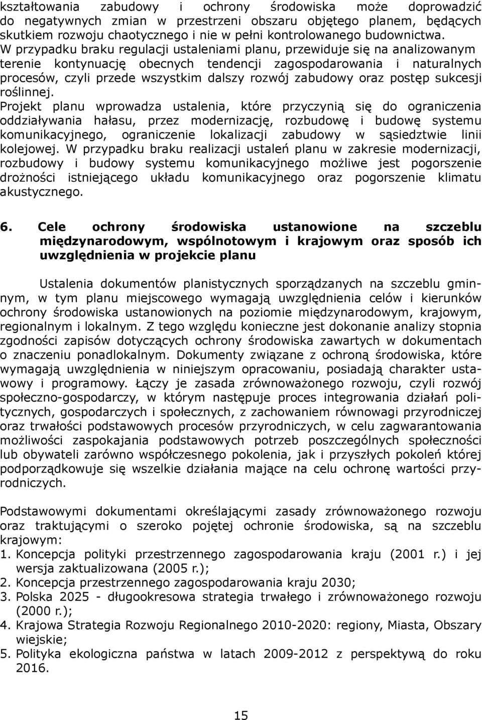 W przypadku braku regulacji ustaleniami planu, przewiduje się na analizowanym terenie kontynuację obecnych tendencji zagospodarowania i naturalnych procesów, czyli przede wszystkim dalszy rozwój