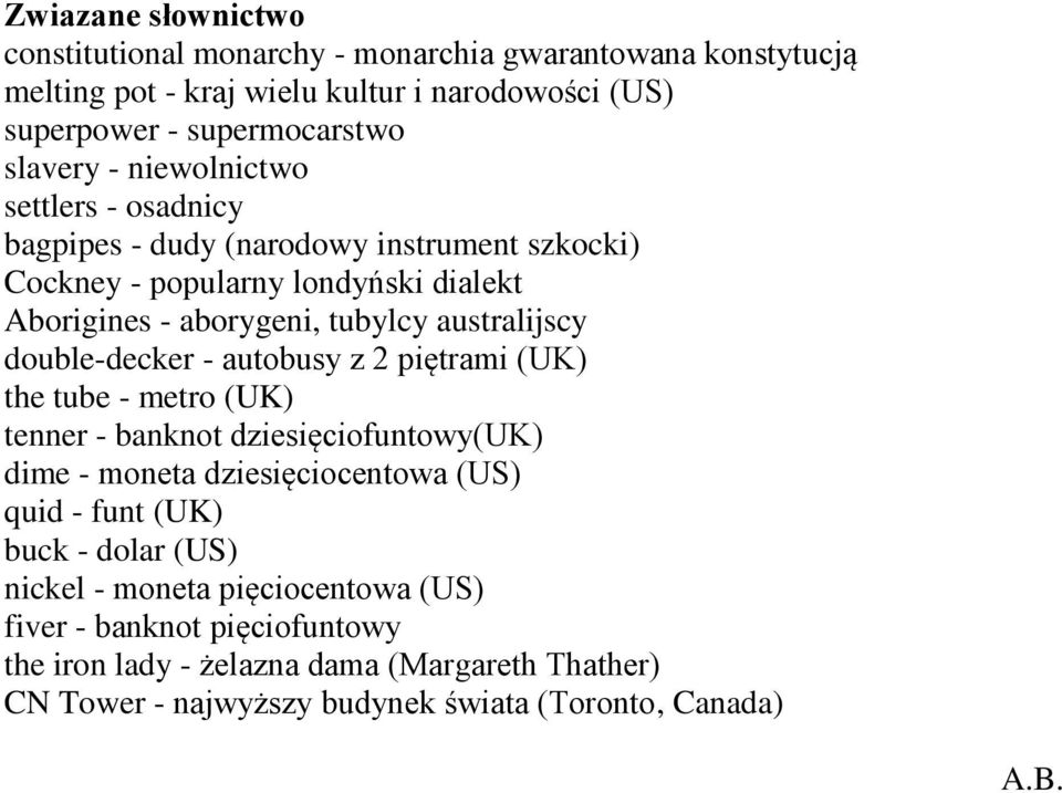 double-decker - autobusy z 2 piętrami (UK) the tube - metro (UK) tenner - banknot dziesięciofuntowy(uk) dime - moneta dziesięciocentowa (US) quid - funt (UK) buck -