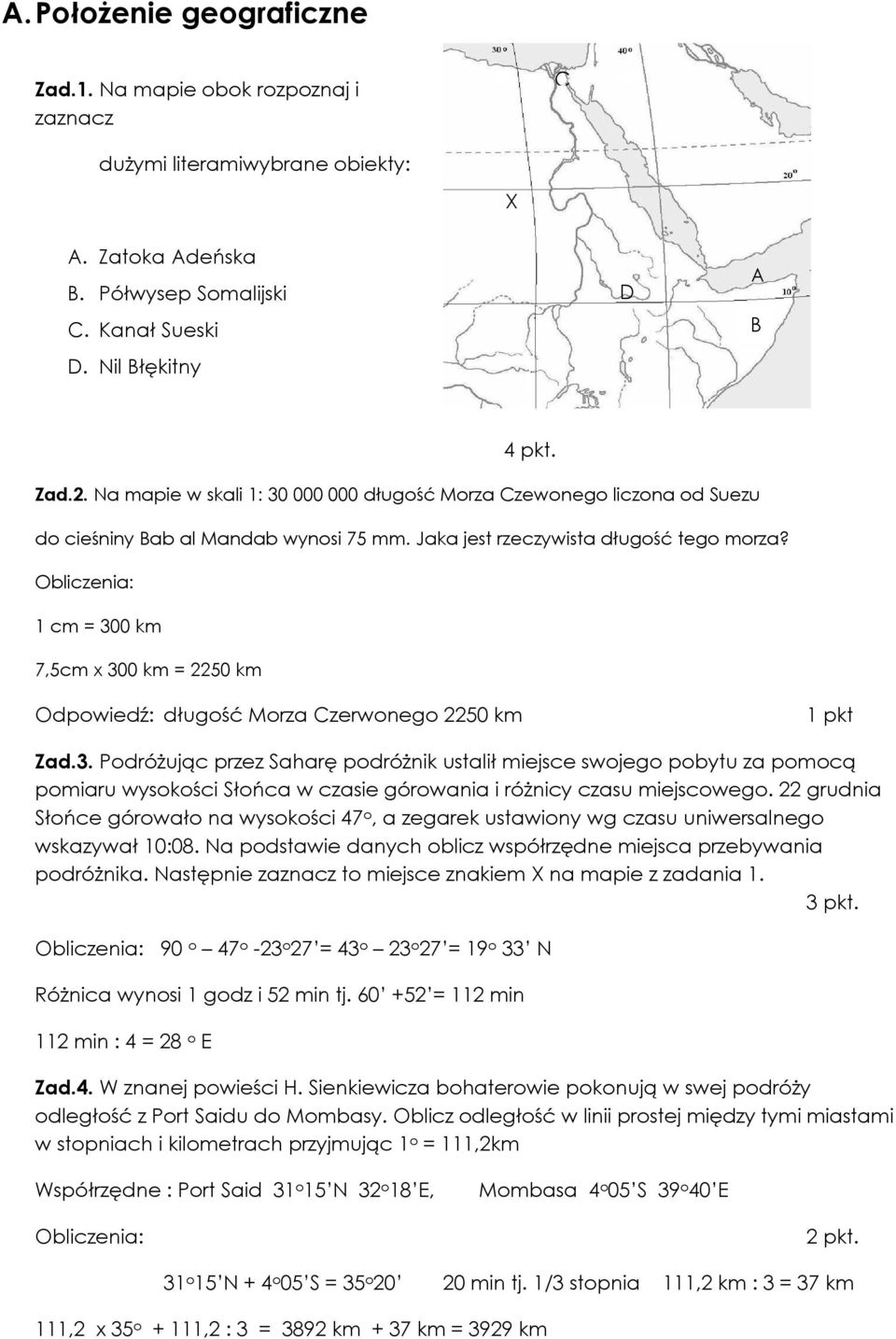 Obliczenia: 1 cm = 300 km 7,5cm x 300 km = 2250 km Odpowiedź: długość Morza Czerwonego 2250 km Zad.3. Podróżując przez Saharę podróżnik ustalił miejsce swojego pobytu za pomocą pomiaru wysokości Słońca w czasie górowania i różnicy czasu miejscowego.