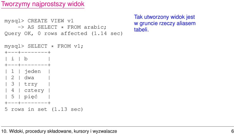 mysql> SELECT * FROM v1; +---+--------+ i b +---+--------+ 1 jeden 2 dwa 3 trzy 4 cztery 5