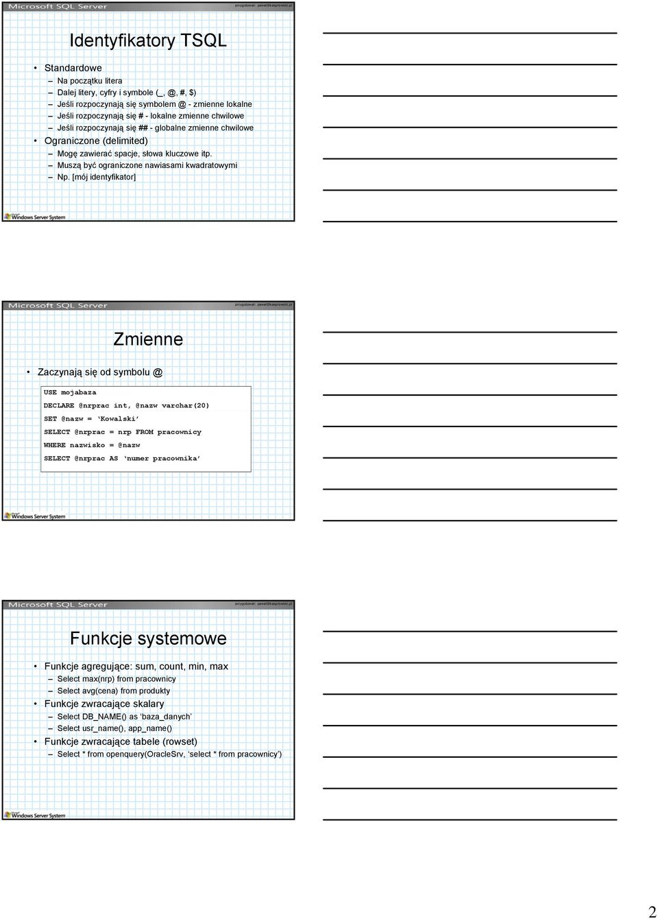 [mój identyfikator] Zmienne Zaczynają się od symbolu @ USE mojabaza DECLARE @nrprac int, @nazw varchar(20) SET @nazw = Kowalski SELECT @nrprac = nrp FROM pracownicy WHERE nazwisko = @nazw SELECT