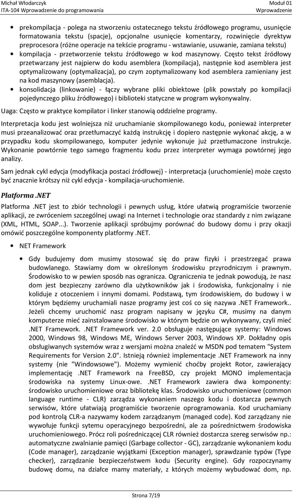 Często tekst źródłowy przetwarzany jest najpierw do kodu asemblera (kompilacja), następnie kod asemblera jest optymalizowany (optymalizacja), po czym zoptymalizowany kod asemblera zamieniany jest na