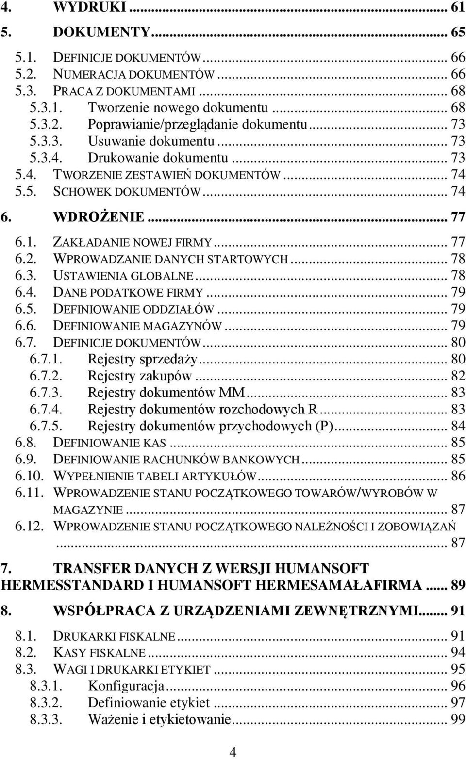 WPROWADZANIE DANYCH STARTOWYCH... 78 6.3. USTAWIENIA GLOBALNE... 78 6.4. DANE PODATKOWE FIRMY... 79 6.5. DEFINIOWANIE ODDZIAŁÓW... 79 6.6. DEFINIOWANIE MAGAZYNÓW... 79 6.7. DEFINICJE DOKUMENTÓW... 80 6.