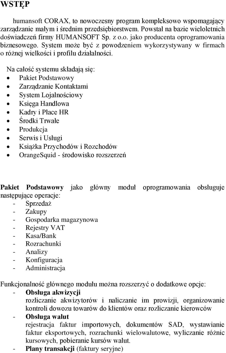 Na całość systemu składają się: Pakiet Podstawowy Zarządzanie Kontaktami System Lojalnościowy Księga Handlowa Kadry i Płace HR Środki Trwałe Produkcja Serwis i Usługi Książka Przychodów i Rozchodów