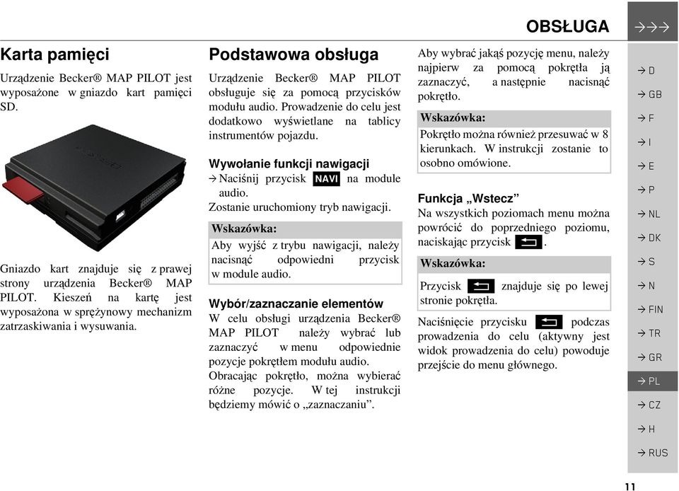 Prowadzenie do celu jest dodatkowo wyświetlane na tablicy instrumentów pojazdu. Wywołanie funkcji nawigacji aciśnij przycisk NAVI na module audio. Zostanie uruchomiony tryb nawigacji.