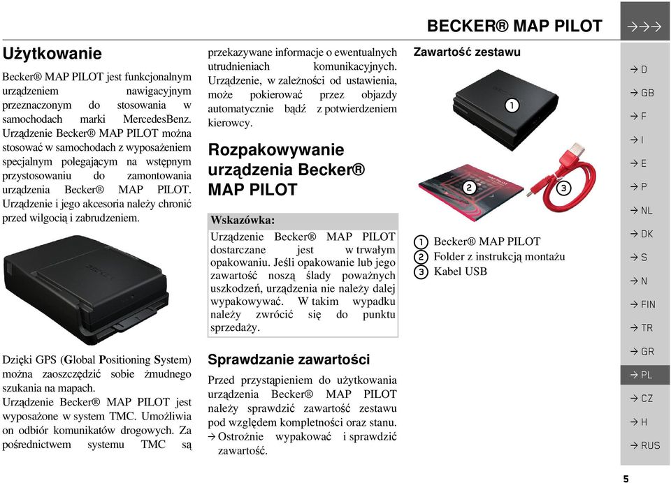 Urządzenie i jego akcesoria należy chronić przed wilgocią i zabrudzeniem. Dzięki GPS (Global Positioning System) można zaoszczędzić sobie żmudnego szukania na mapach.