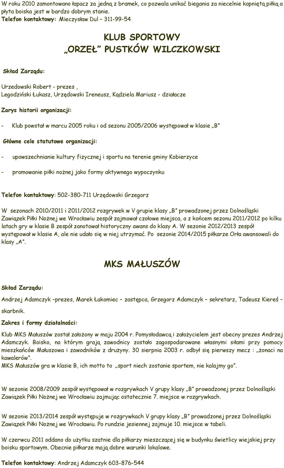 organizacji: - Klub powstał w marcu 2005 roku i od sezonu 2005/2006 występował w klasie B Główne cele statutowe organizacji: - upowszechnianie kultury fizycznej i sportu na terenie gminy Kobierzyce -