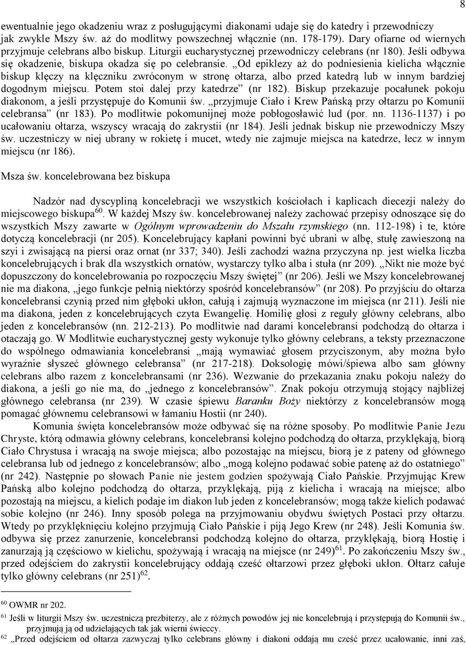 Od epiklezy aż do podniesienia kielicha włącznie biskup klęczy na klęczniku zwróconym w stronę ołtarza, albo przed katedrą lub w innym bardziej dogodnym miejscu.