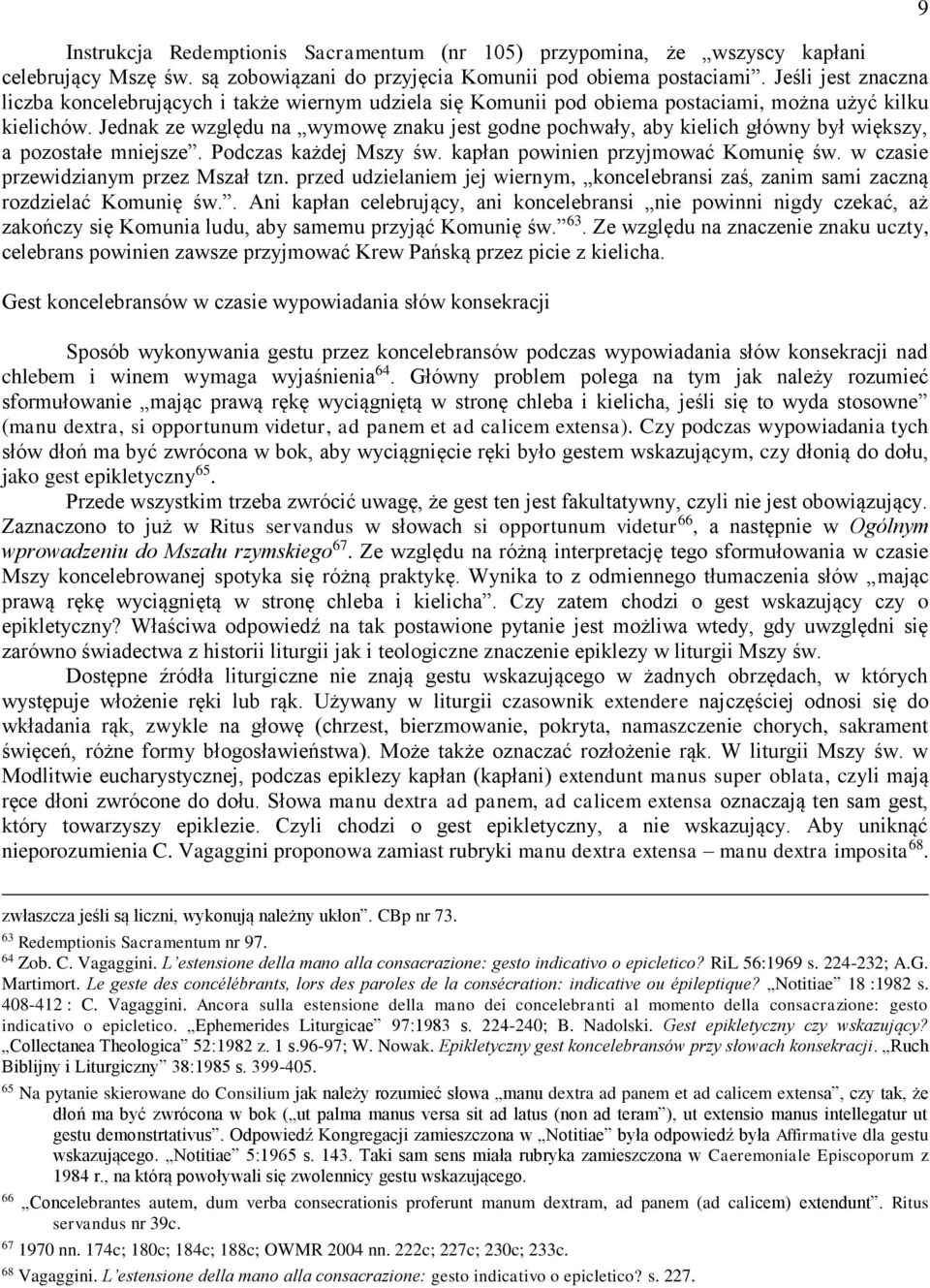 Jednak ze względu na wymowę znaku jest godne pochwały, aby kielich główny był większy, a pozostałe mniejsze. Podczas każdej Mszy św. kapłan powinien przyjmować Komunię św.