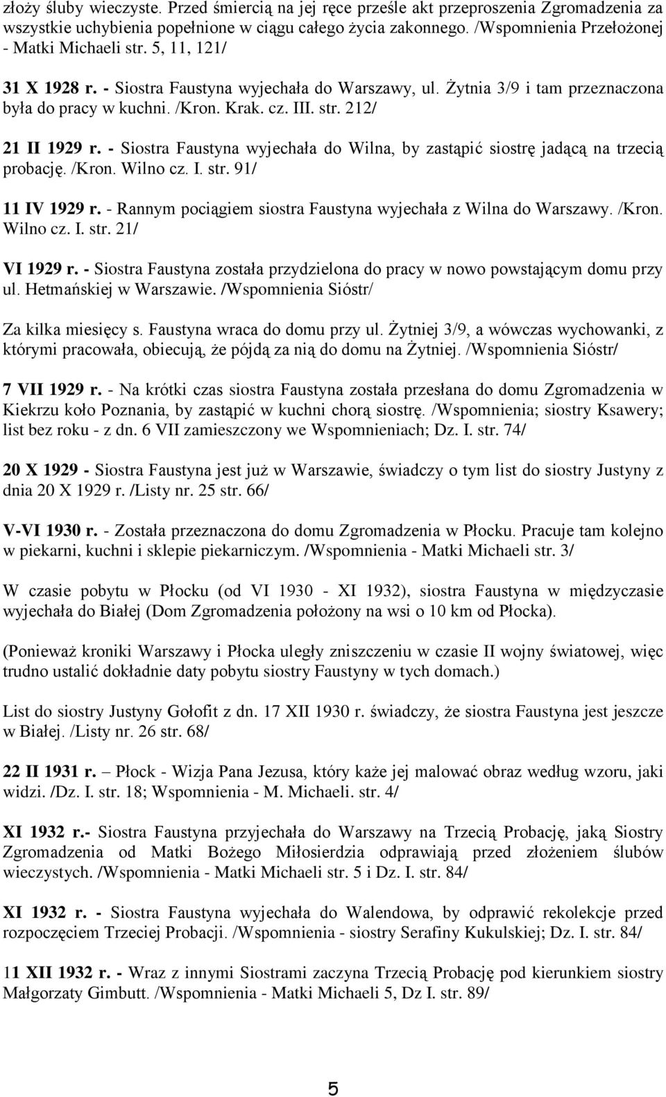 - Siostra Faustyna wyjechała do Wilna, by zastąpić siostrę jadącą na trzecią probację. /Kron. Wilno cz. I. str. 91/ 11 IV 1929 r. - Rannym pociągiem siostra Faustyna wyjechała z Wilna do Warszawy.