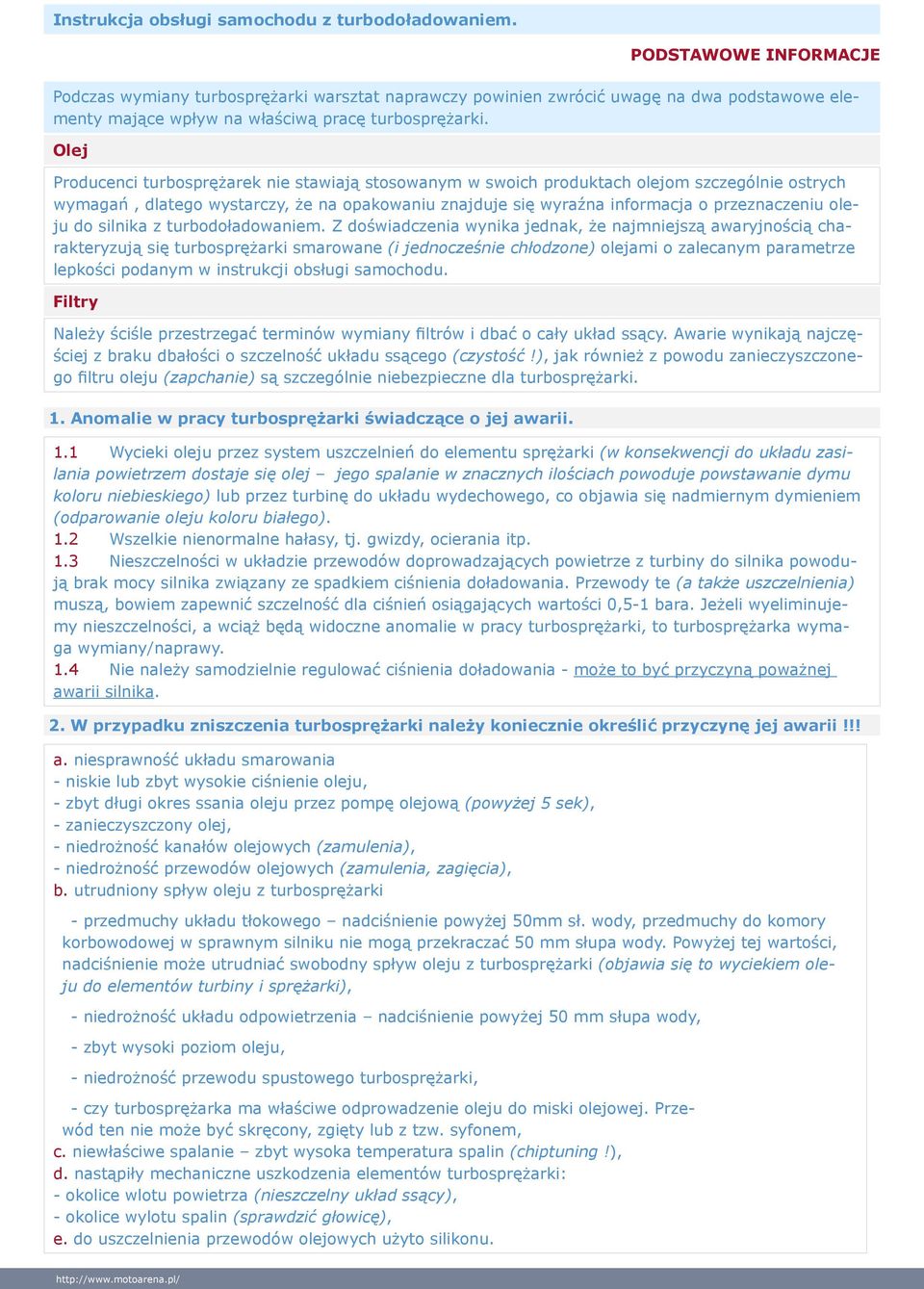 Olej Producenci turbosprężarek nie stawiają stosowanym w swoich produktach olejom szczególnie ostrych wymagań, dlatego wystarczy, że na opakowaniu znajduje się wyraźna informacja o przeznaczeniu