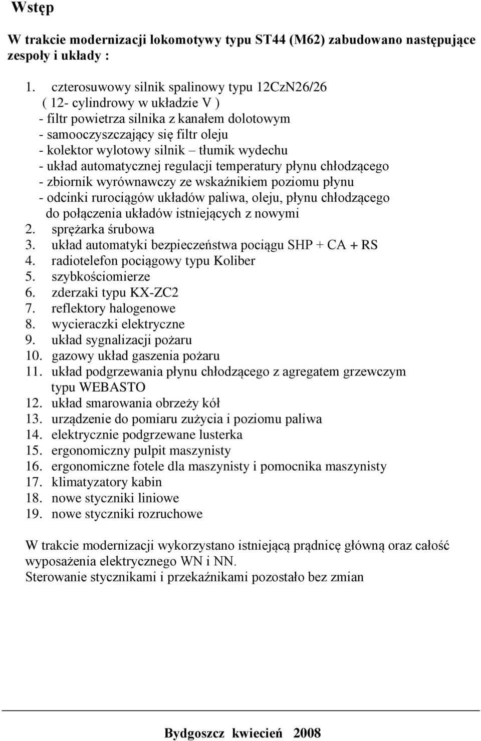 wydechu - układ automatycznej regulacji temperatury płynu chłodzącego - zbiornik wyrównawczy ze wskaźnikiem poziomu płynu - odcinki rurociągów układów paliwa, oleju, płynu chłodzącego do połączenia