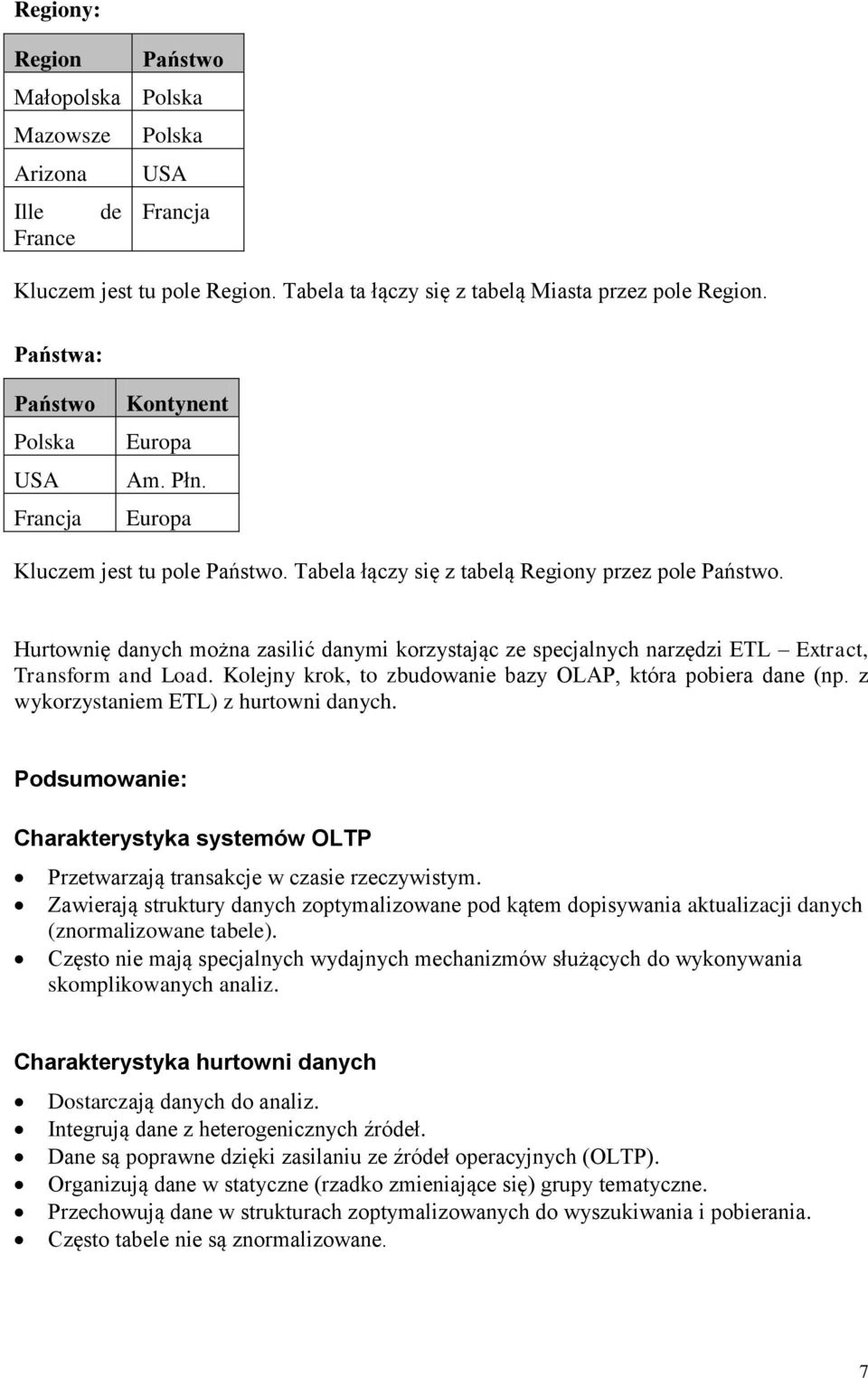 Hurtownię danych można zasilić danymi korzystając ze specjalnych narzędzi ETL Extract, Transform and Load. Kolejny krok, to zbudowanie bazy OLAP, która pobiera dane (np.