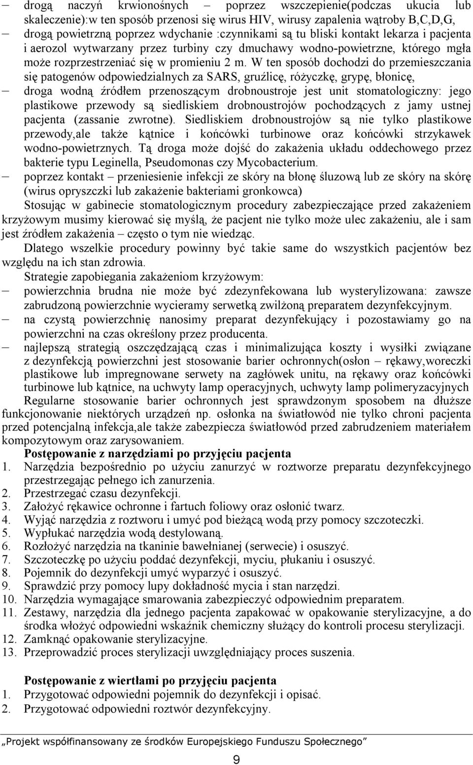 W ten sposób dochodzi do przemieszczania się patogenów odpowiedzialnych za SARS, gruźlicę, różyczkę, grypę, błonicę, droga wodną źródłem przenoszącym drobnoustroje jest unit stomatologiczny: jego