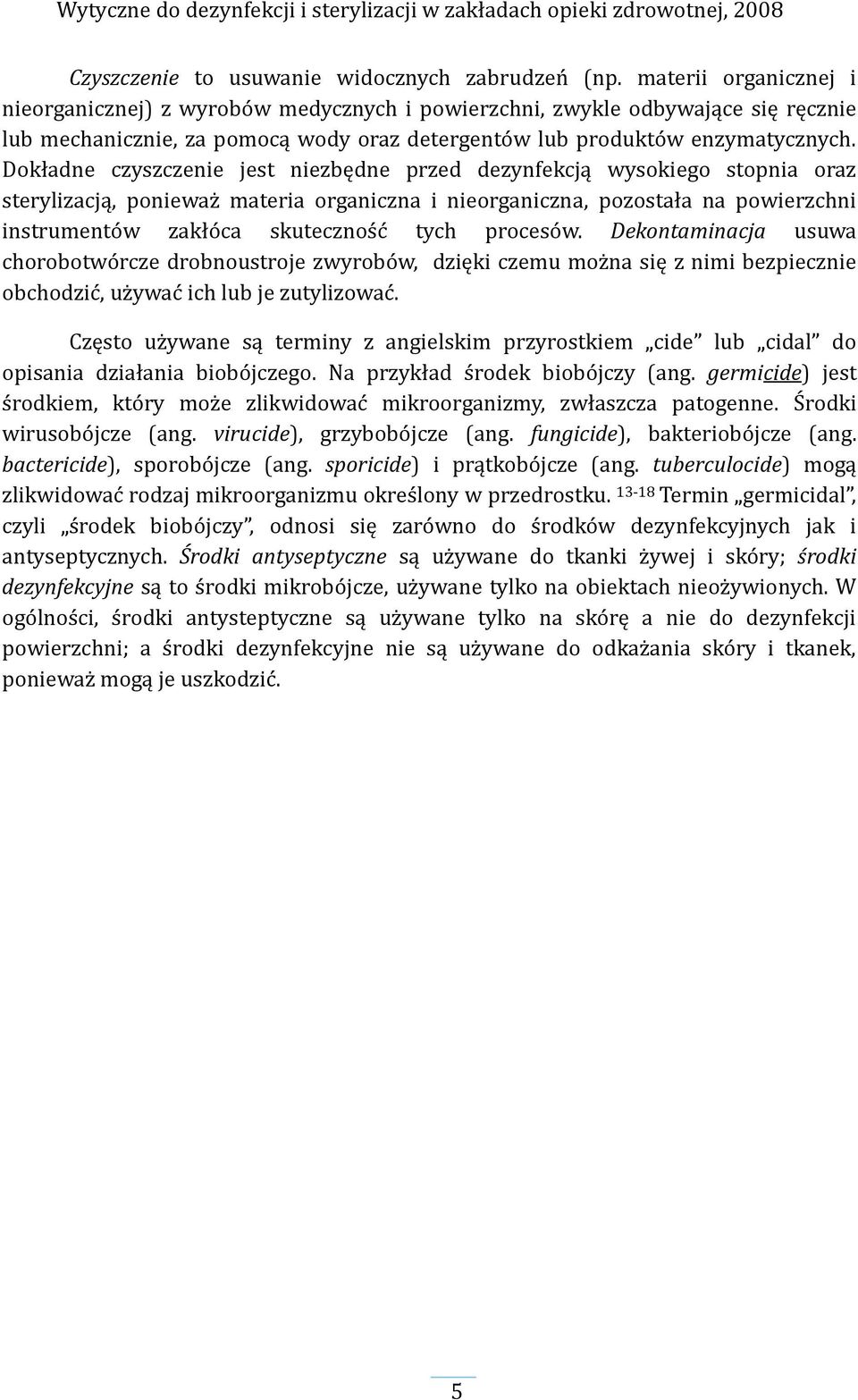 Dokładne czyszczenie jest niezbędne przed dezynfekcją wysokiego stopnia oraz sterylizacją, ponieważ materia organiczna i nieorganiczna, pozostała na powierzchni instrumentów zakłóca skuteczność tych