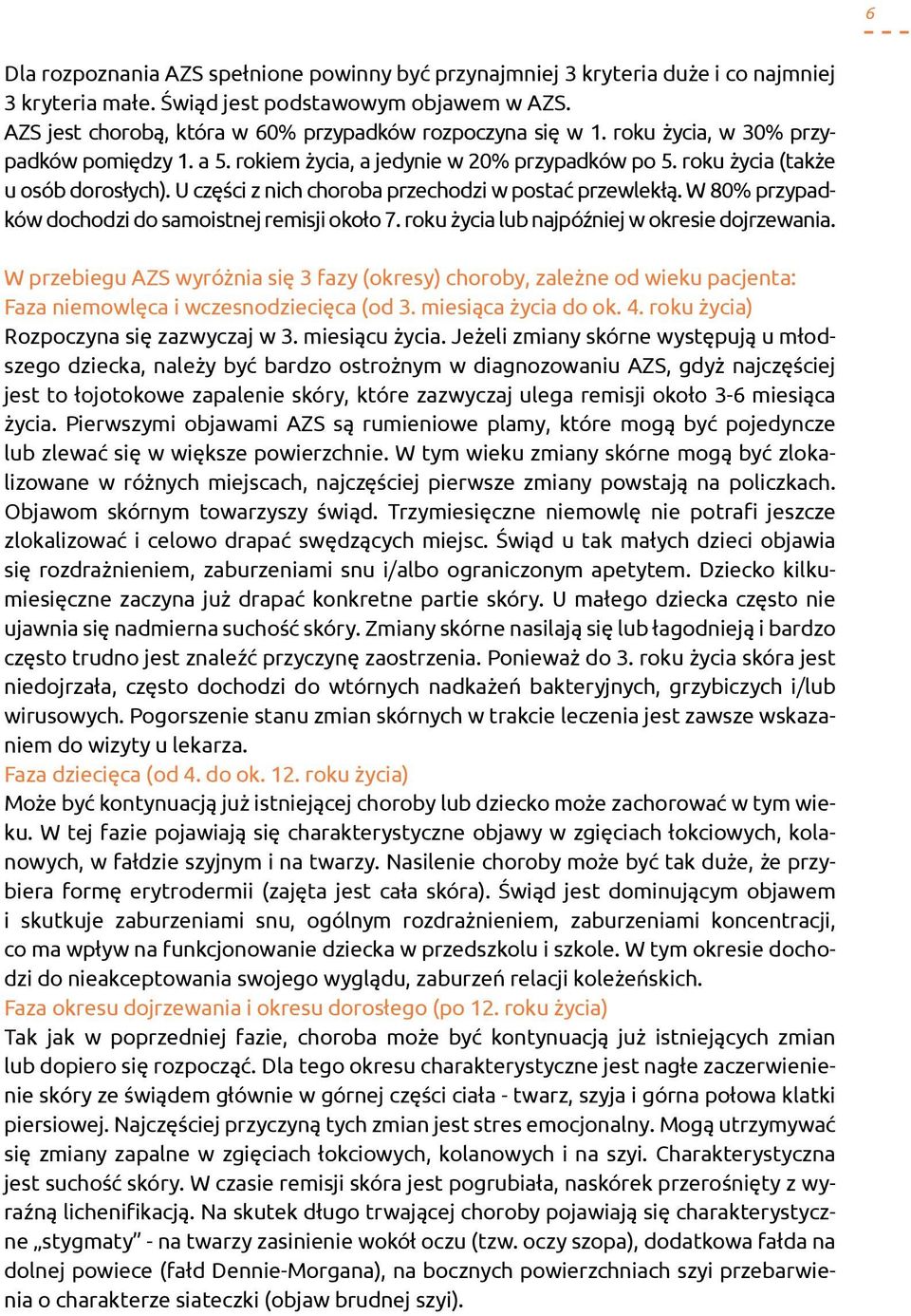 U części z nich choroba przechodzi w postać przewlekłą. W 80% przypadków dochodzi do samoistnej remisji około 7. roku życia lub najpóźniej w okresie dojrzewania.