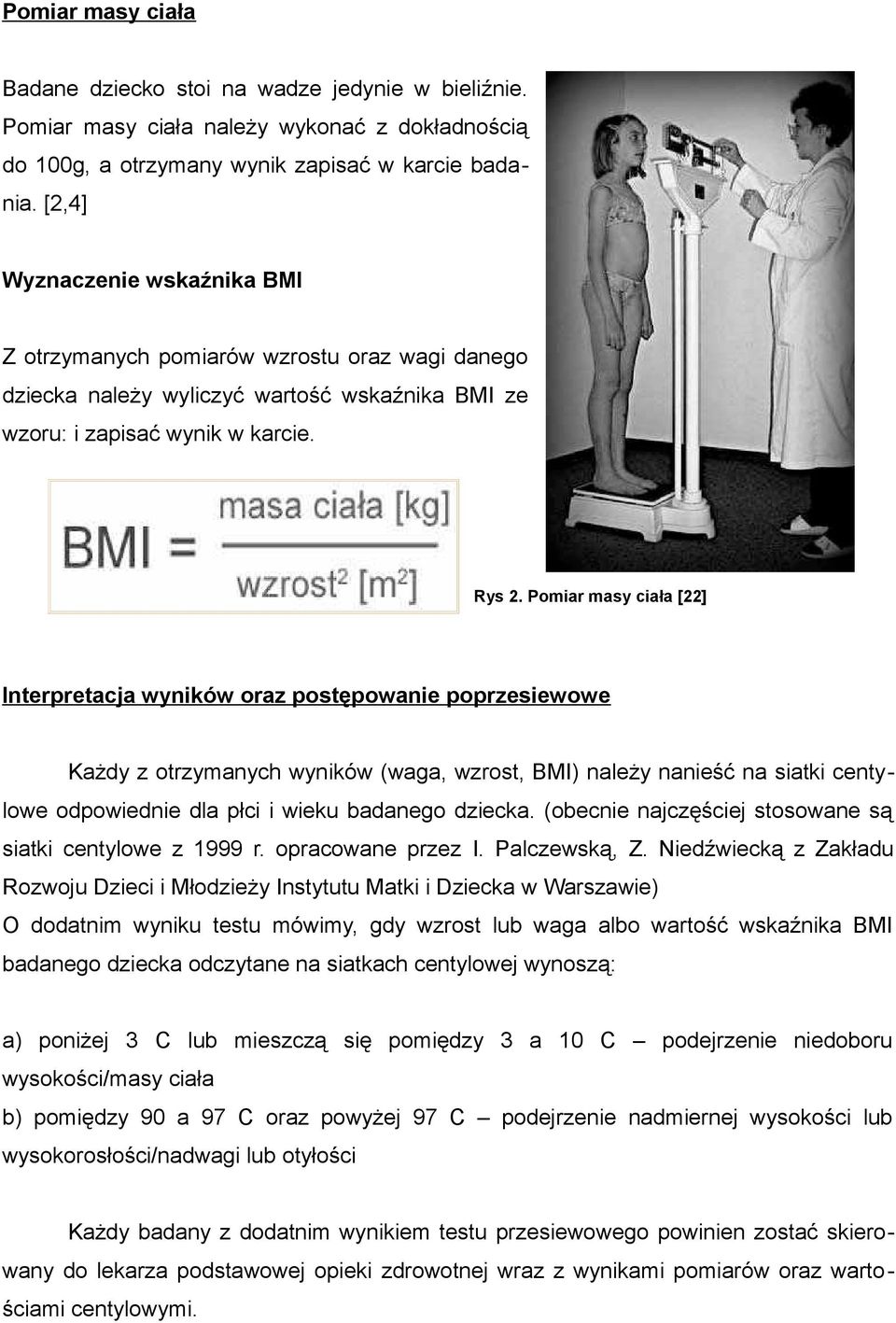 Pomiar masy ciała [22] Interpretacja wyników oraz postępowanie poprzesiewowe Każdy z otrzymanych wyników (waga, wzrost, BMI) należy nanieść na siatki centylowe odpowiednie dla płci i wieku badanego