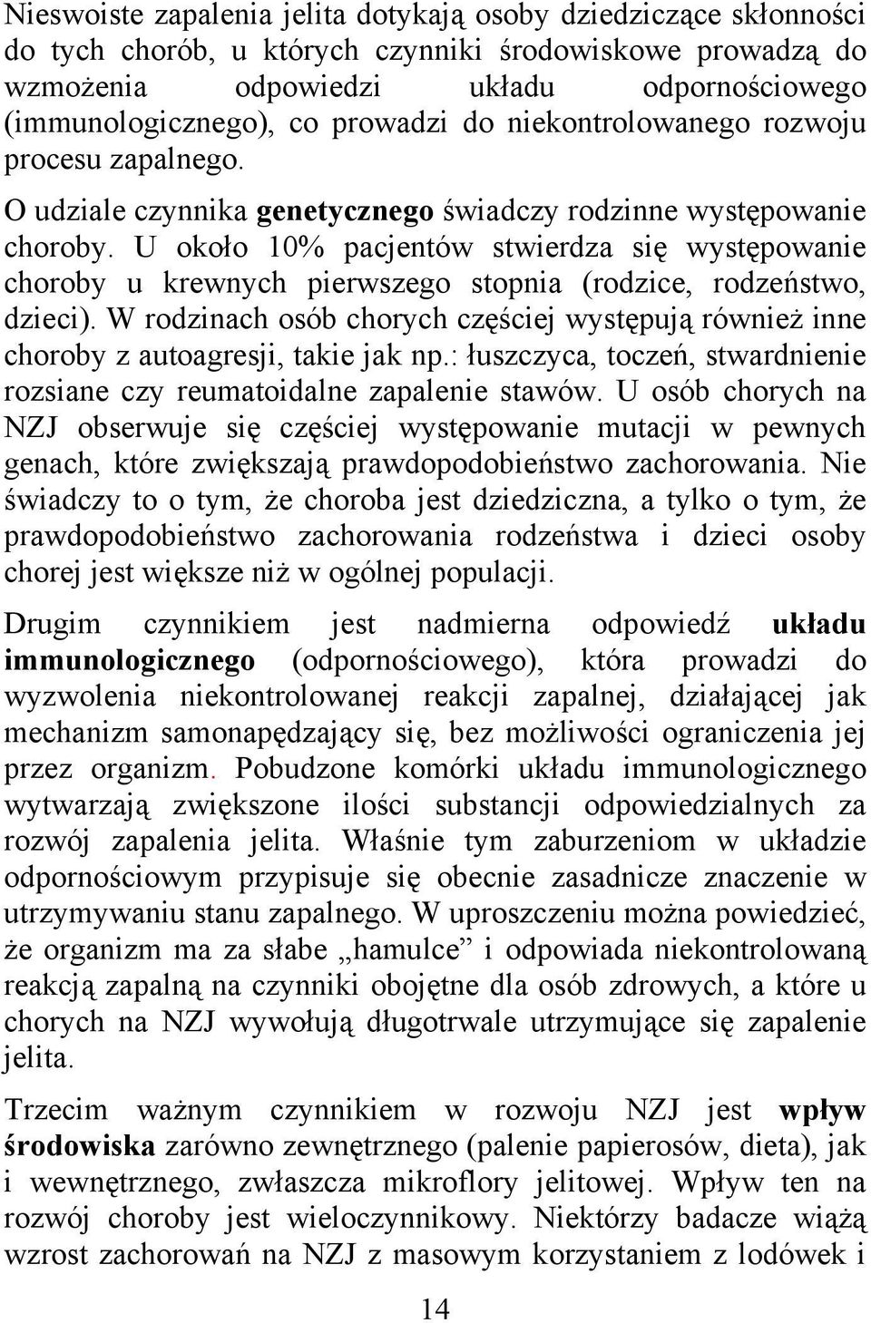 U około 10% pacjentów stwierdza się występowanie choroby u krewnych pierwszego stopnia (rodzice, rodzeństwo, dzieci).