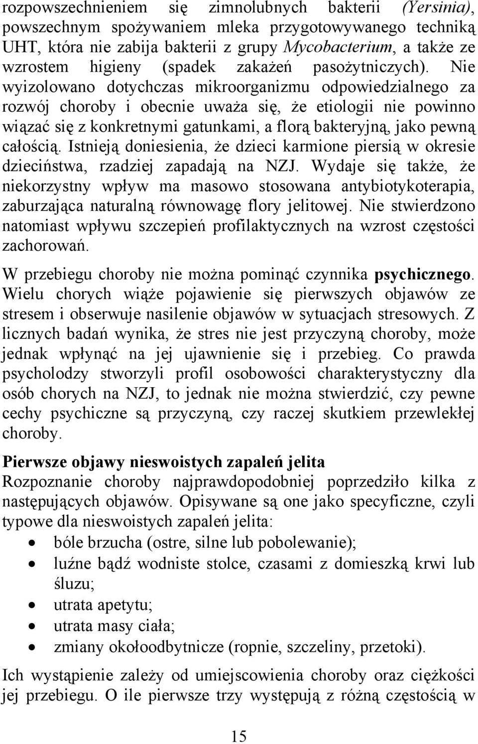 Nie wyizolowano dotychczas mikroorganizmu odpowiedzialnego za rozwój choroby i obecnie uważa się, że etiologii nie powinno wiązać się z konkretnymi gatunkami, a florą bakteryjną, jako pewną całością.