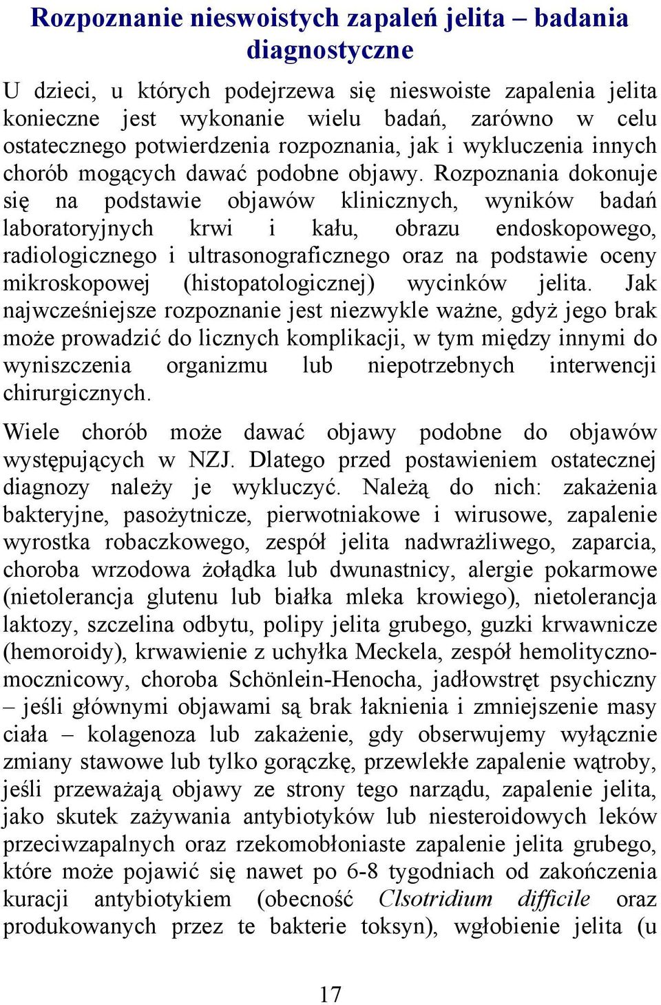 Rozpoznania dokonuje się na podstawie objawów klinicznych, wyników badań laboratoryjnych krwi i kału, obrazu endoskopowego, radiologicznego i ultrasonograficznego oraz na podstawie oceny