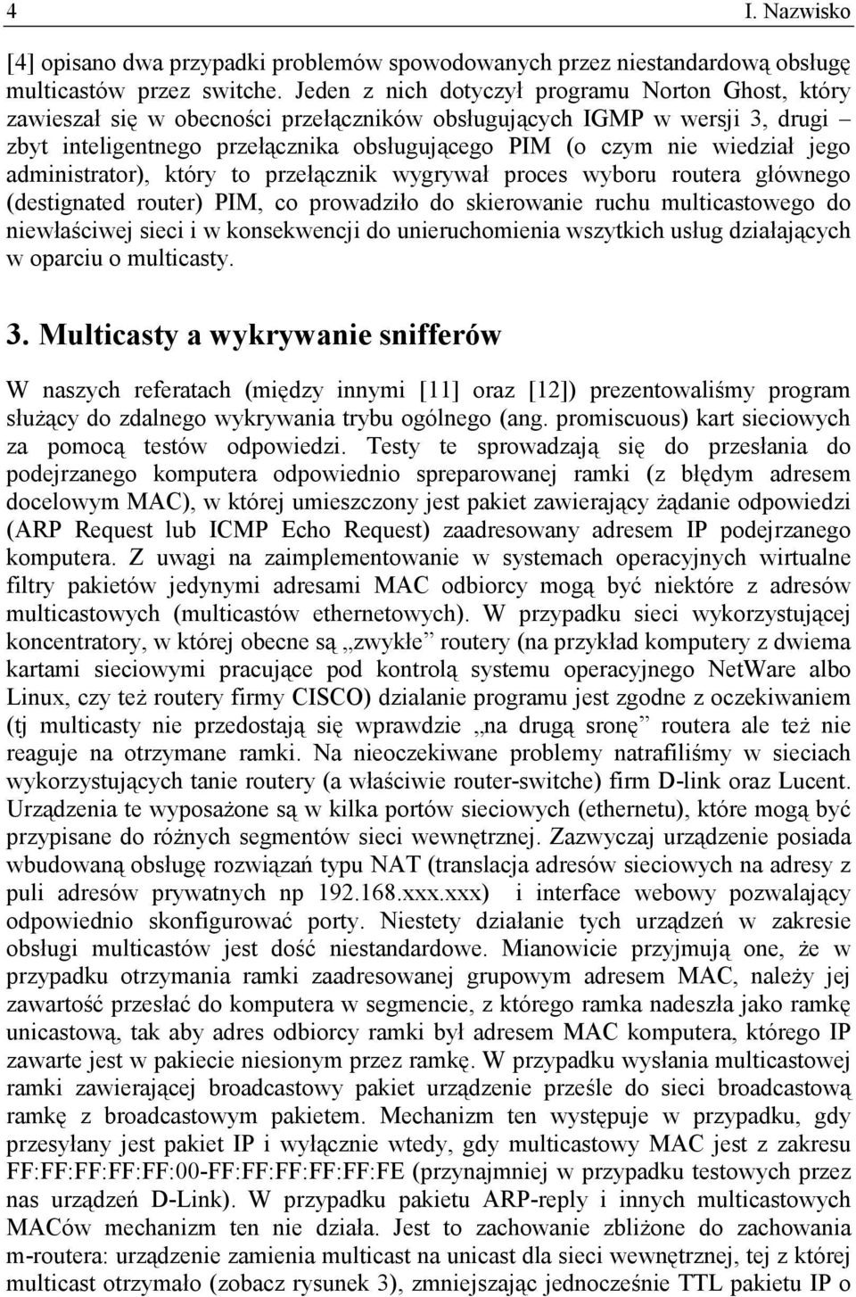 jego administrator), który to przełącznik wygrywał proces wyboru routera głównego (destignated router) PIM, co prowadziło do skierowanie ruchu multicastowego do niewłaściwej sieci i w konsekwencji do