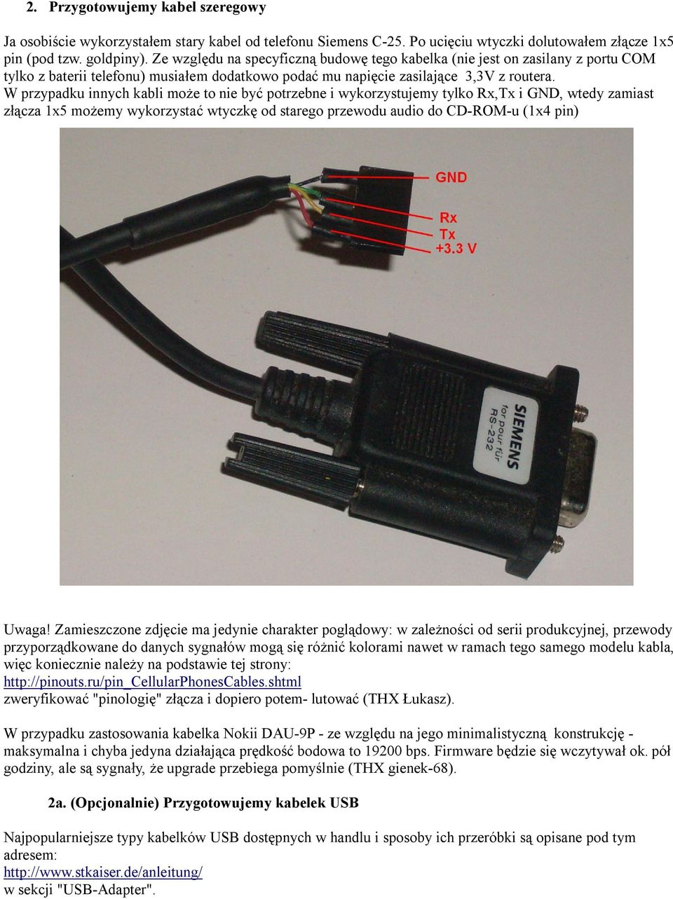 W przypadku innych kabli może to nie być potrzebne i wykorzystujemy tylko Rx,Tx i GND, wtedy zamiast złącza 1x5 możemy wykorzystać wtyczkę od starego przewodu audio do CD-ROM-u (1x4 pin) Uwaga!