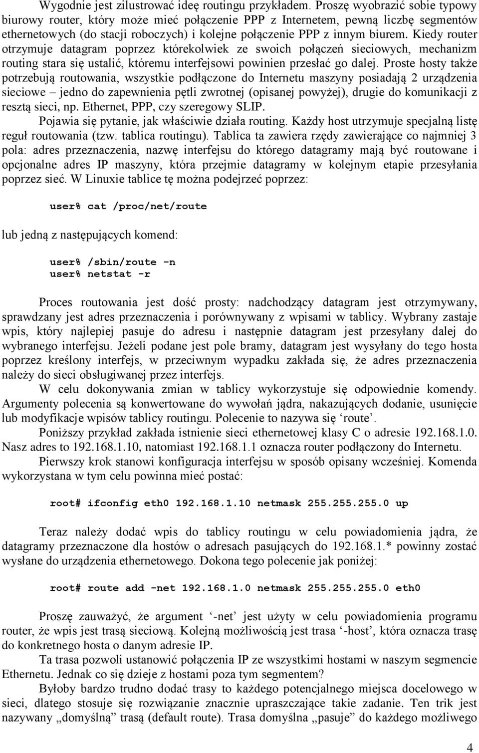 Kiedy router otrzymuje datagram poprzez którekolwiek ze swoich połączeń sieciowych, mechanizm routing stara się ustalić, któremu interfejsowi powinien przesłać go dalej.