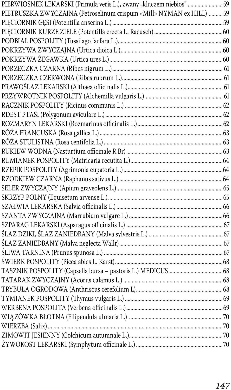 )... 61 PRAWOŚLAZ LEKARSKI (Althaea officinalis L.)... 61 PRZYWROTNIK POSPOLITY (Alchemilla vulgaris L.)... 61 RĄCZNIK POSPOLITY (Ricinus communis L.)...62 RDEST PTASI (Polygonum aviculare L.)...62 ROZMARYN LEKARSKI (Rozmarinus officinalis L.