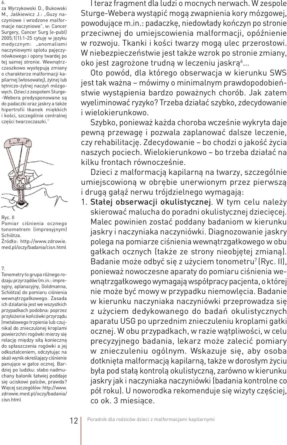 po tej samej stronie. Wewnątrzczaszkowo występują zmiany o charakterze malformacji kapilarnej (włosowatej), żylnej lub tętniczo-żylnej naczyń mózgowych.