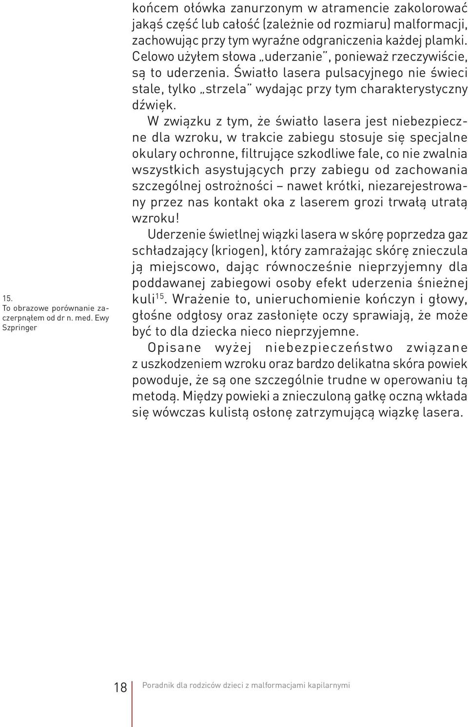 Celowo użyłem słowa uderzanie, ponieważ rzeczywiście, są to uderzenia. Światło lasera pulsacyjnego nie świeci stale, tylko strzela wydając przy tym charakterystyczny dźwięk.