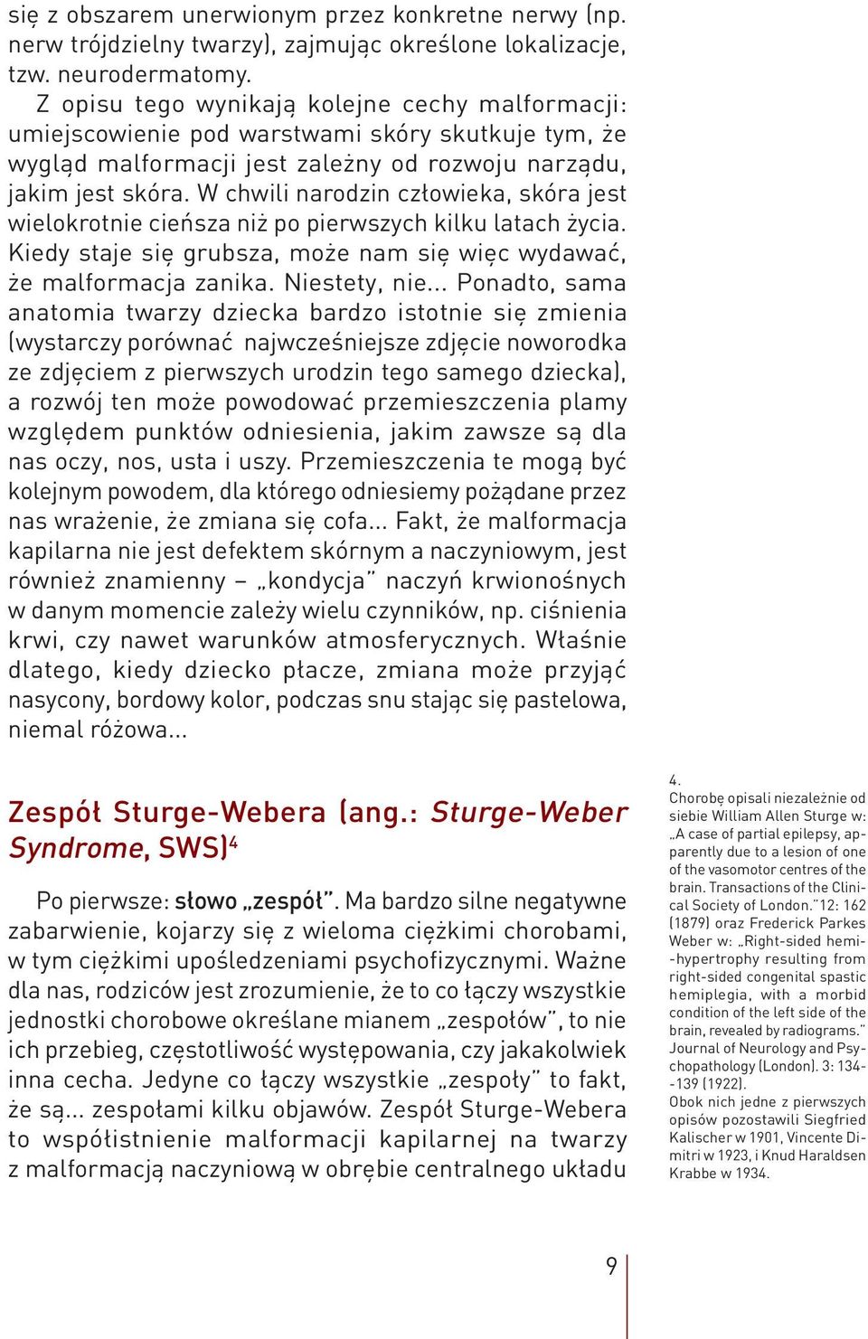 W chwili narodzin człowieka, skóra jest wielokrotnie cieńsza niż po pierwszych kilku latach życia. Kiedy staje się grubsza, może nam się więc wydawać, że malformacja zanika. Niestety, nie.